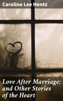 Caroline Lee Hentz: Love After Marriage; and Other Stories of the Heart 