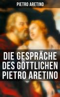 Pietro Aretino: Die Gespräche des göttlichen Pietro Aretino 