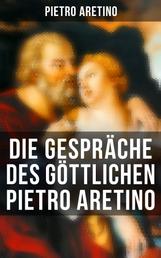 Die Gespräche des göttlichen Pietro Aretino - Historisch-Erotischer Roman über das aufregende Leben in Rom um 1530 - "Gattung der Hetärengespräche"
