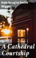Kate Douglas Smith Wiggin: A Cathedral Courtship 