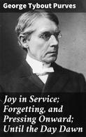 George Tybout Purves: Joy in Service; Forgetting, and Pressing Onward; Until the Day Dawn 