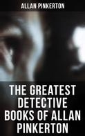 Allan Pinkerton: The Greatest Detective Books of Allan Pinkerton 