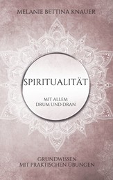 Spiritualität mit allem Drum und Dran - Grundwissen mit praktischen Übungen