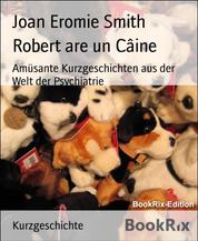 Robert are un Câine - Amüsante Kurzgeschichten aus der Welt der Psychiatrie