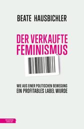 Der verkaufte Feminismus - Wie aus einer politischen Bewegung ein profitables Label wurde