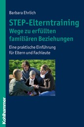 STEP-Elterntraining - Wege zu erfüllten familiären Beziehungen - Eine praktische Einführung für Eltern und Fachleute