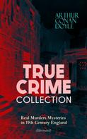 Arthur Conan Doyle: TRUE CRIME COLLECTION - Real Murders Mysteries in 19th Century England (Illustrated) 