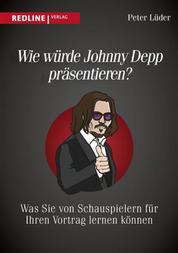 Wie würde Johnny Depp präsentieren? - Was Sie von Schauspielern für Ihren Vortrag lernen können