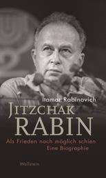 Jitzchak Rabin - Als Frieden noch möglich schien. Eine Biographie