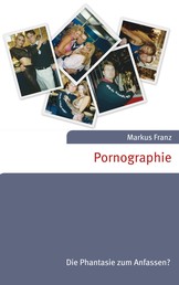Pornographie - Die Phantasie zum Anfassen?