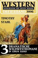 Timothy Stahl: Western Dreierband 3006 - 3 dramatische Wildwestromane in einem Band 