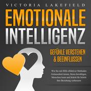 Emotionale Intelligenz - Emotionen kontrollieren & verstehen - Wie Sie mit Hilfe von Empathie Menschen lesen, Gefühle beeinflussen und Stress bewältigen. Mehr Erfolg und Glück durch Selbstmanagement