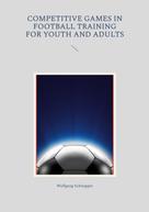Wolfgang Schnepper: Competitive games in football training for youth and adults 