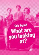Gob Squad: Gob Squad – What are you looking at? 