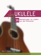 Bettina Schipp: Play Ukulele - 38 Bearbeitungen von Liedern aus dem Mittelalter 