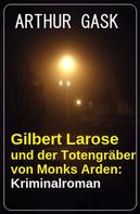 Arthur Gask: Gilbert Larose und der Totengräber von Monks Arden: Kriminalroman 