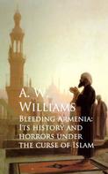 A. W. Williams: Bleeding Armenia: Its History and Horrors under the Curse of Islam 