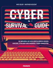 Der Cyber Survival Guide - So wehren Sie sich erfolgreich gegen Hacker, Stalker und andere Cyber-Gangster