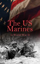 The US Marines in World War II - Illustrated History of U.S. Marines' Campaigns in Europe, Africa and the Pacific: Pearl Harbor, Battle of Cape Gloucester, Battle of Guam, Battle of Iwo Jima, Occupation of Japan