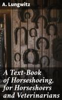 A. Lungwitz: A Text-Book of Horseshoeing, for Horseshoers and Veterinarians 