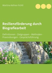 Resilienzförderung durch Biografiearbeit - Definitionen - Zielgruppen - Methoden - Praxisübungen - Gesprächsführung