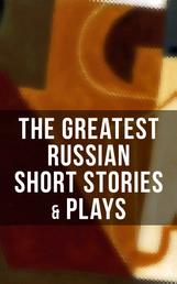 The Greatest Russian Short Stories & Plays - Dostoevsky, Tolstoy, Chekhov, Gorky, Gogol & more (Including Essays & Lectures on Russian Novelists)