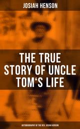 The True Story of Uncle Tom's Life: Autobiography of the Rev. Josiah Henson - The True Life Story Behind "Uncle Tom's Cabin"