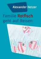 Alexander Hetzer: Familie Rotfisch geht auf Reisen 