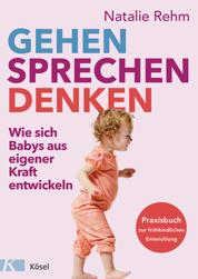 Gehen - Sprechen - Denken - Wie sich Babys aus eigener Kraft entwickeln - Praxisbuch zur frühkindlichen Entwicklung - Von 0 bis 3 Jahren