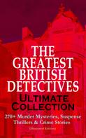 Edgar Wallace: THE GREATEST BRITISH DETECTIVES - Ultimate Collection: 270+ Murder Mysteries, Suspense Thrillers & Crime Stories (Illustrated Edition) 
