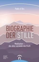 Biographie der Stille - Meditation - die alles verändernde Kraft