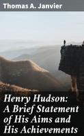 Thomas A. Janvier: Henry Hudson: A Brief Statement of His Aims and His Achievements 