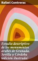 Rafael Contreras: Estudio descriptivo de los monumentos árabes de Granada, Sevilla y Córdoba (edición ilustrada) 