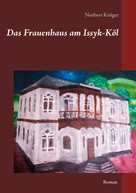 Norbert Krüger: Das Frauenhaus am Issyk-Köl 