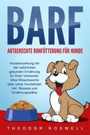 Theodor Roswell: BARF – Artgerechte Rohfütterung für Hunde: Hundeerziehung mit der natürlichen gesunden Ernährung für Ihren Vierbeiner. Alles Wissenswerte über rohes Hundefutter inkl. Rezepte und Ernährungspl 