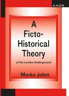 Marko Jobst: A Ficto-Historical Theory of the London Underground 