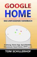 Tom Schillerhof: Google Home - Das umfassende Handbuch: Anleitung, Home-App, Sprachbefehle, Chromecast, Smart Home, IFTTT u.v.m. 