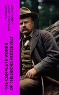 Theodore Roosevelt: The Complete Works of Theodore Roosevelt 