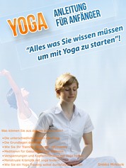 Yoga Anleitung für Anfänger - ''Alles was Sie wissen müssen um mit Yoga zu starten''!