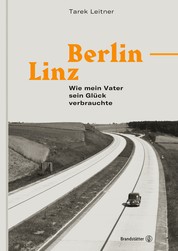 Berlin–Linz - Wie mein Vater sein Glück verbrauchte