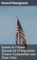 Honoré Beaugrand: Jeanne la Fileuse: Épisode de l'Émigration Franco-Canadienne aux États-Unis 