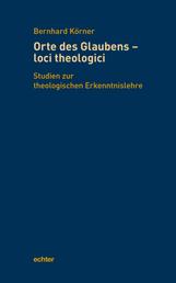 Orte des Glaubens - loci theologici - Studien zur theologischen Erkenntnislehre