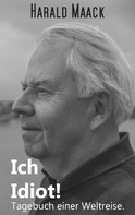Harald Maack: Ich Idiot! Tagebuch einer Weltreise 