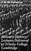 Sir J. W. Fortescue: Military History: Lectures Delivered at Trinity College, Cambridge 