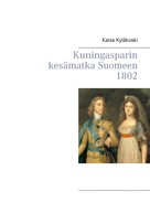 Kaisa Kyläkoski: Kuningasparin kesämatka Suomeen 1802 