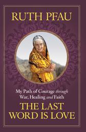 The Last Word is Love - My Path of Courage through War, Healing and Faith