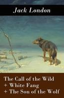 Jack London: The Call of the Wild + White Fang + The Son of the Wolf (3 Unabridged Classics) 