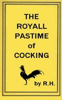 R. H R. H: The Royal Pastime of Cock-fighting - The art ighting, and curing cocks of the game 