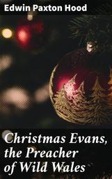 Christmas Evans, the Preacher of Wild Wales - His country, his times, and his contemporaries