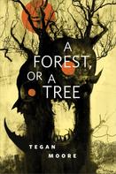 Tegan Moore: A Forest, or a Tree 